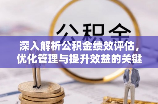 成华深入解析公积金绩效评估，优化管理与提升效益的关键路径