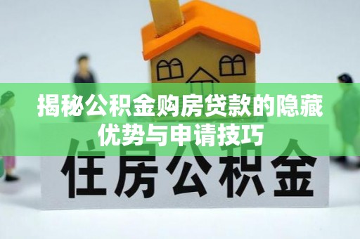 成华揭秘公积金购房贷款的隐藏优势与申请技巧
