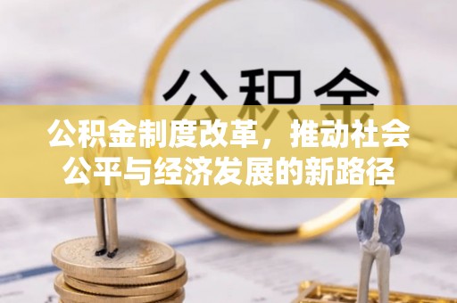 成华公积金制度改革，推动社会公平与经济发展的新路径