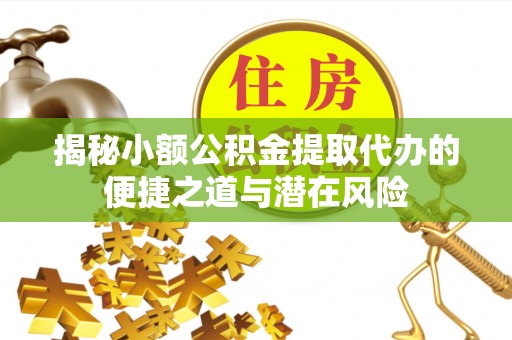成华揭秘小额公积金提取代办的便捷之道与潜在风险