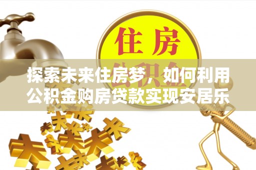 成华探索未来住房梦，如何利用公积金购房贷款实现安居乐业