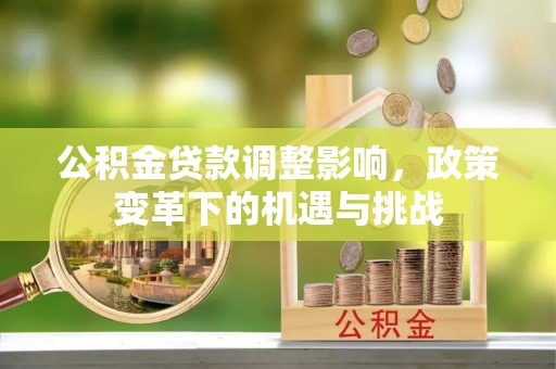 成华公积金贷款调整影响，政策变革下的机遇与挑战