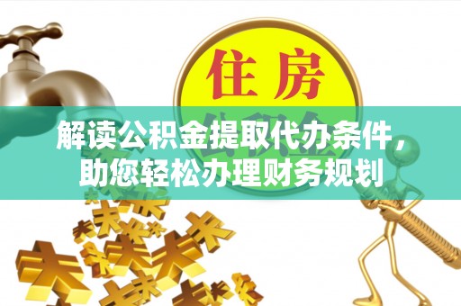 成华解读公积金提取代办条件，助您轻松办理财务规划