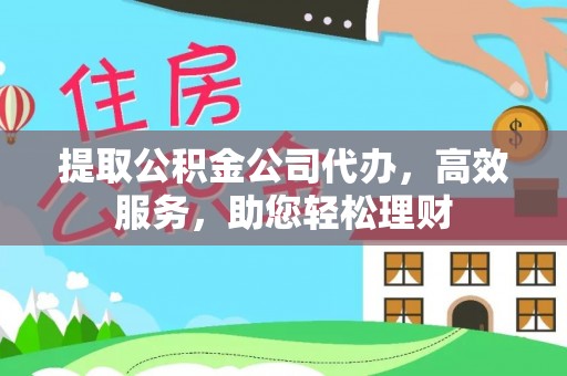 成华提取公积金公司代办，高效服务，助您轻松理财