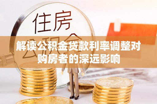 成华解读公积金贷款利率调整对购房者的深远影响