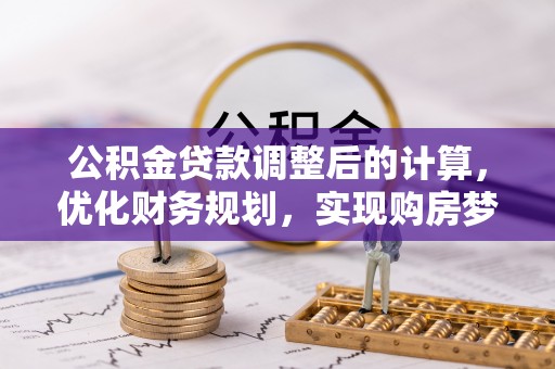成华公积金贷款调整后的计算，优化财务规划，实现购房梦想