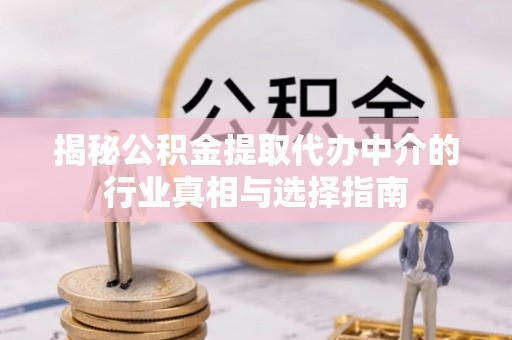 成华揭秘公积金提取代办中介的行业真相与选择指南