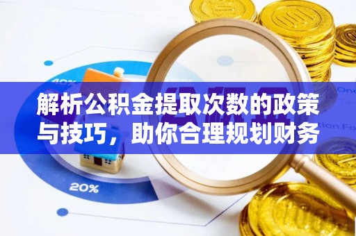 成华解析公积金提取次数的政策与技巧，助你合理规划财务未来