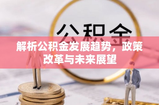 成华解析公积金发展趋势，政策改革与未来展望