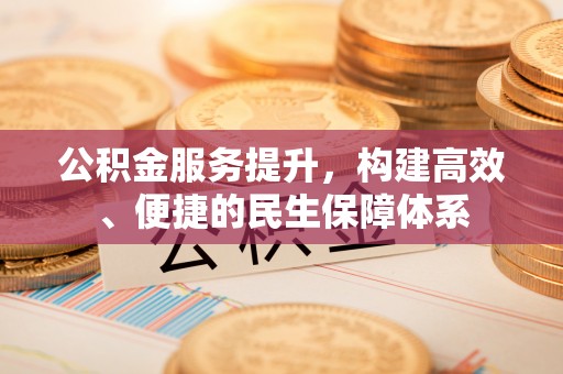成华公积金服务提升，构建高效、便捷的民生保障体系