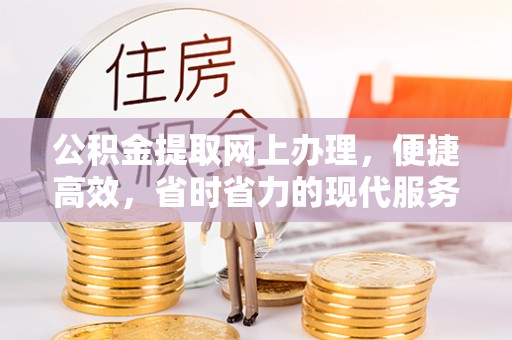 成华公积金提取网上办理，便捷高效，省时省力的现代服务