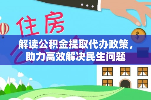 成华解读公积金提取代办政策，助力高效解决民生问题