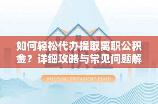 成华如何轻松代办提取离职公积金？详细攻略与常见问题解析