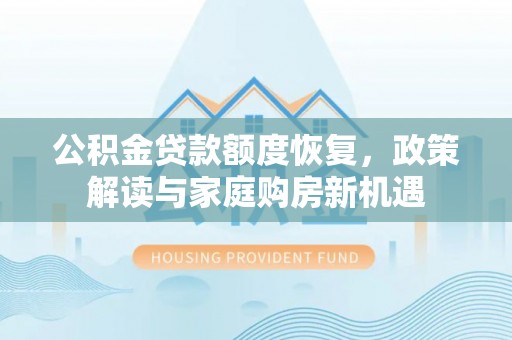 成华公积金贷款额度恢复，政策解读与家庭购房新机遇
