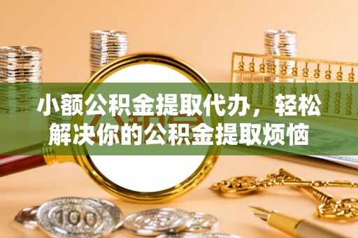 成华小额公积金提取代办，轻松解决你的公积金提取烦恼
