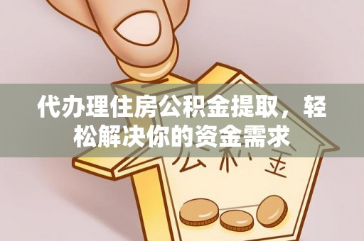成华代办理住房公积金提取，轻松解决你的资金需求