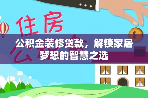 成华公积金装修贷款，解锁家居梦想的智慧之选