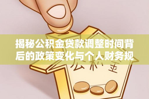 成华揭秘公积金贷款调整时间背后的政策变化与个人财务规划
