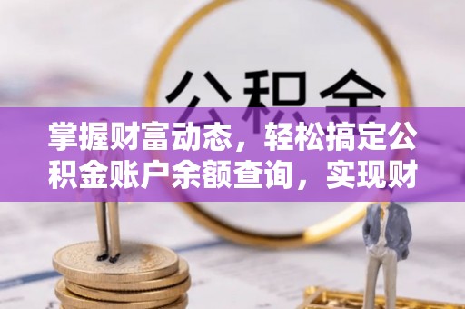 成华掌握财富动态，轻松搞定公积金账户余额查询，实现财务自由第一步