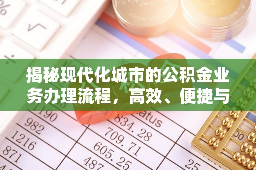 成华揭秘现代化城市的公积金业务办理流程，高效、便捷与未来趋势