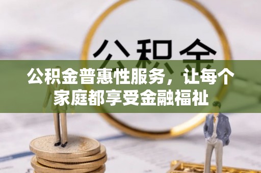 成华公积金普惠性服务，让每个家庭都享受金融福祉