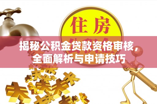 成华揭秘公积金贷款资格审核，全面解析与申请技巧