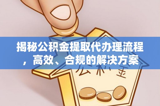 成华揭秘公积金提取代办理流程，高效、合规的解决方案