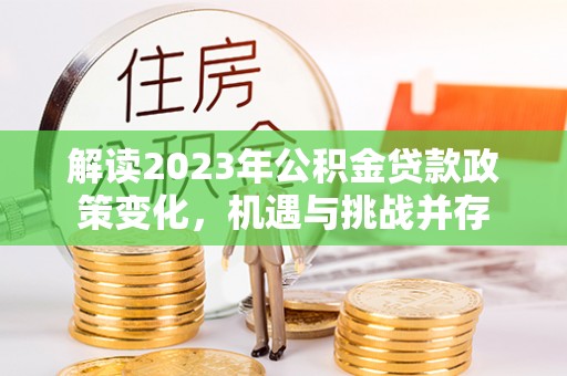 成华解读2023年公积金贷款政策变化，机遇与挑战并存