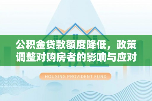 成华公积金贷款额度降低，政策调整对购房者的影响与应对策略