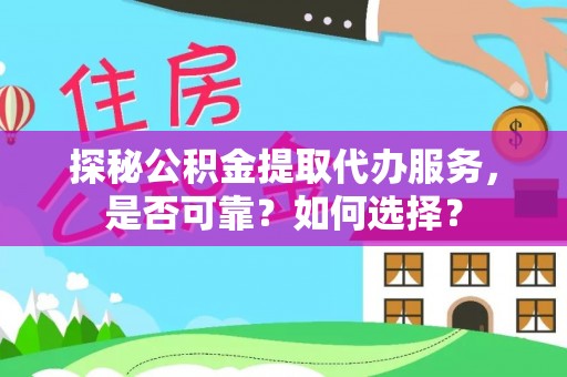 成华探秘公积金提取代办服务，是否可靠？如何选择？