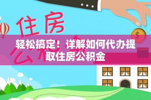 成华轻松搞定！详解如何代办提取住房公积金