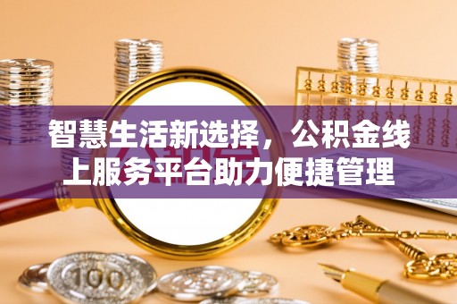 成华智慧生活新选择，公积金线上服务平台助力便捷管理