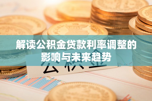 成华解读公积金贷款利率调整的影响与未来趋势