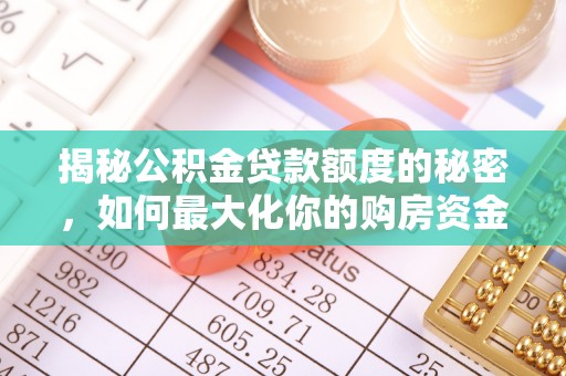 成华揭秘公积金贷款额度的秘密，如何最大化你的购房资金？
