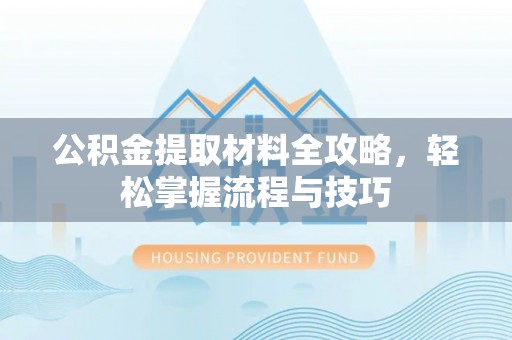 成华公积金提取材料全攻略，轻松掌握流程与技巧