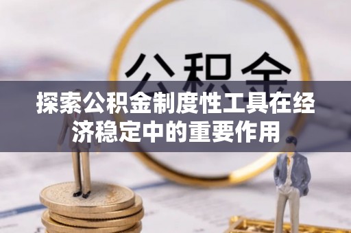 成华探索公积金制度性工具在经济稳定中的重要作用