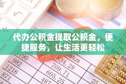 成华代办公积金提取公积金，便捷服务，让生活更轻松