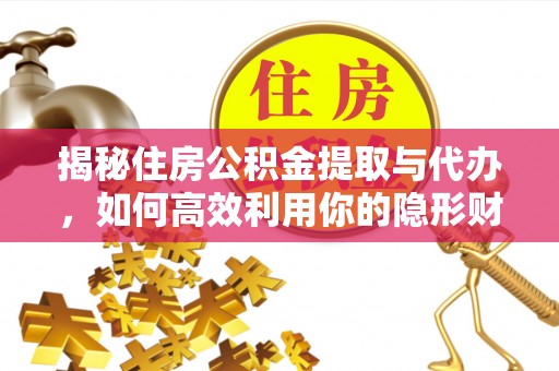 成华揭秘住房公积金提取与代办，如何高效利用你的隐形财富？