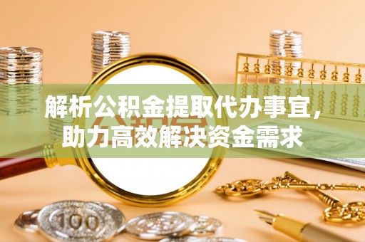 成华解析公积金提取代办事宜，助力高效解决资金需求