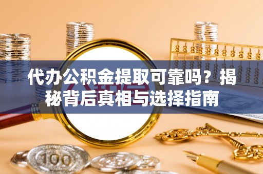 成华代办公积金提取可靠吗？揭秘背后真相与选择指南