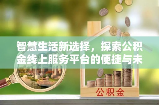 成华智慧生活新选择，探索公积金线上服务平台的便捷与未来