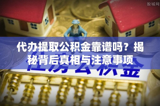 成华代办提取公积金靠谱吗？揭秘背后真相与注意事项