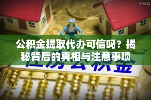 成华公积金提取代办可信吗？揭秘背后的真相与注意事项