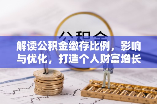 成华解读公积金缴存比例，影响与优化，打造个人财富增长新引擎