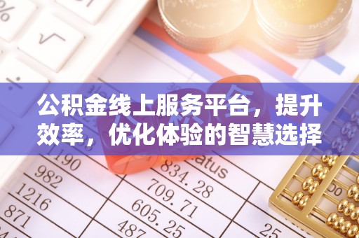 成华公积金线上服务平台，提升效率，优化体验的智慧选择