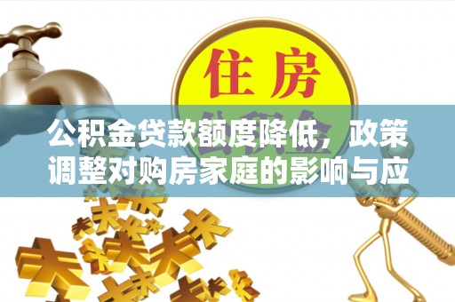 成华公积金贷款额度降低，政策调整对购房家庭的影响与应对策略