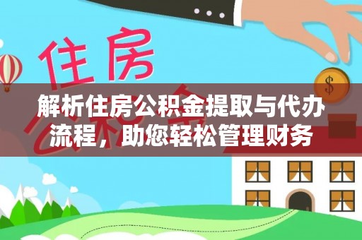 成华解析住房公积金提取与代办流程，助您轻松管理财务