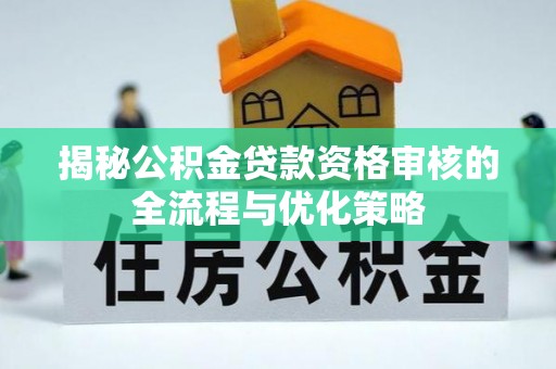 成华揭秘公积金贷款资格审核的全流程与优化策略