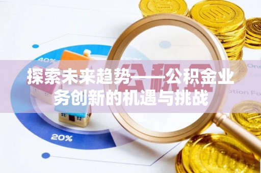 成华探索未来趋势——公积金业务创新的机遇与挑战