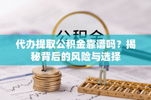 成华代办提取公积金靠谱吗？揭秘背后的风险与选择